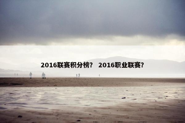 2016联赛积分榜？ 2016职业联赛？