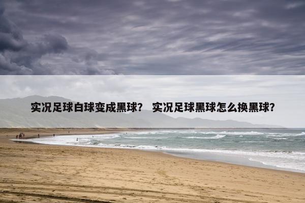 实况足球白球变成黑球？ 实况足球黑球怎么换黑球？