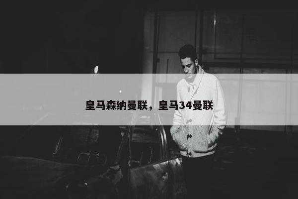 皇马森纳曼联，皇马34曼联