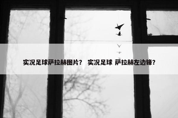 实况足球萨拉赫图片？ 实况足球 萨拉赫左边锋？
