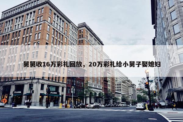 舅舅收16万彩礼回放，20万彩礼给小舅子娶媳妇