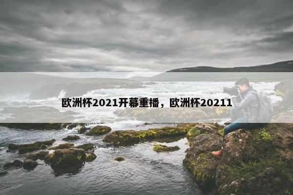 欧洲杯2021开幕重播，欧洲杯20211