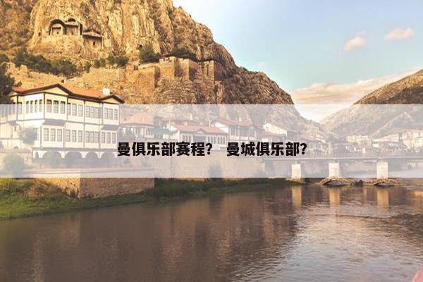 曼俱乐部赛程？ 曼城俱乐部？