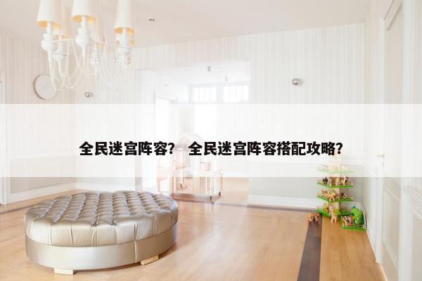全民迷宫阵容？ 全民迷宫阵容搭配攻略？