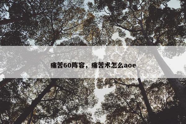 痛苦60阵容，痛苦术怎么aoe