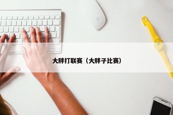 大胖打联赛（大胖子比赛）