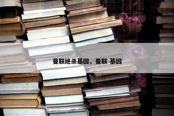 曼联绝杀基因，曼联 基因