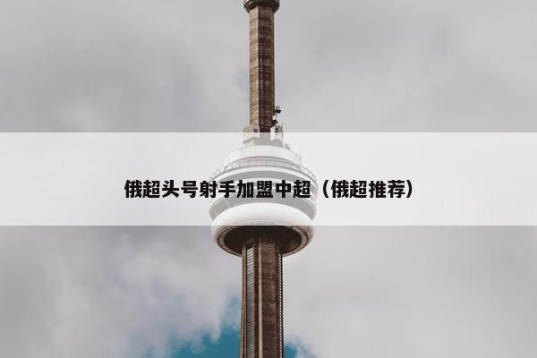 俄超头号射手加盟中超（俄超推荐）