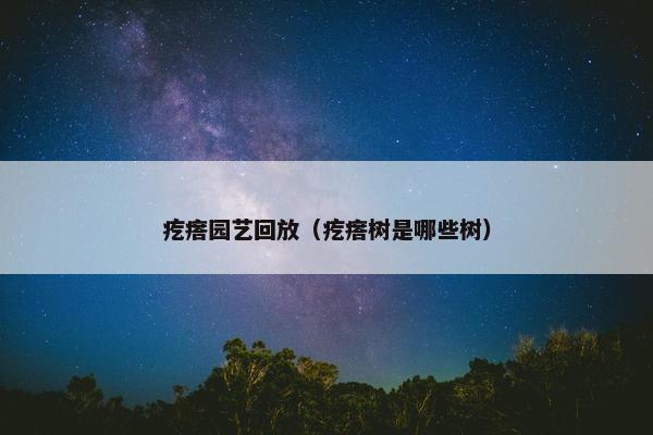 疙瘩园艺回放（疙瘩树是哪些树）