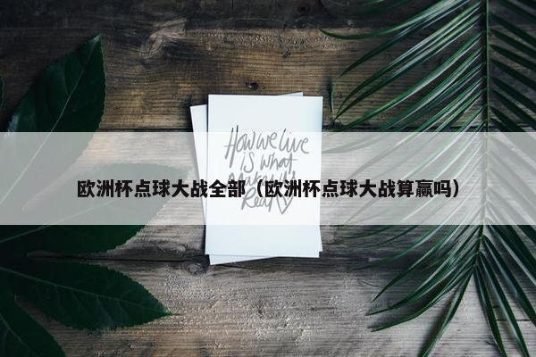 欧洲杯点球大战全部（欧洲杯点球大战算赢吗）