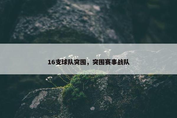16支球队突围，突围赛事战队