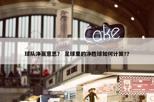 球队净赢意思？ 足球里的净胜球如何计算?？