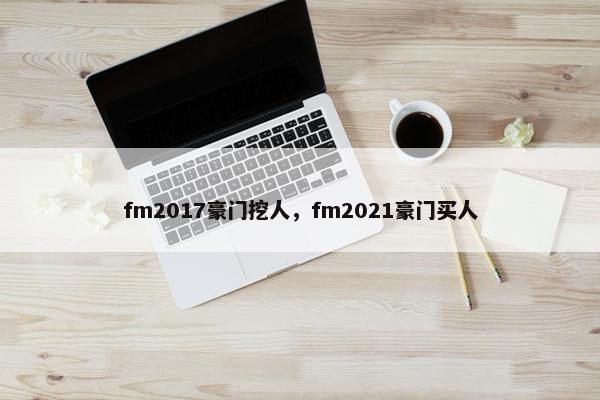 fm2017豪门挖人，fm2021豪门买人