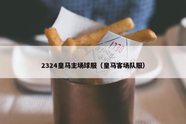 2324皇马主场球服（皇马客场队服）