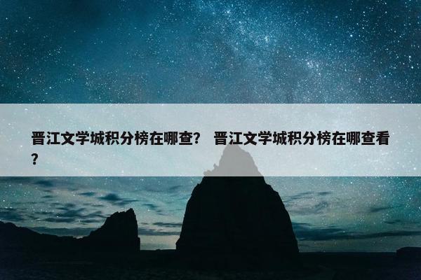晋江文学城积分榜在哪查？ 晋江文学城积分榜在哪查看？