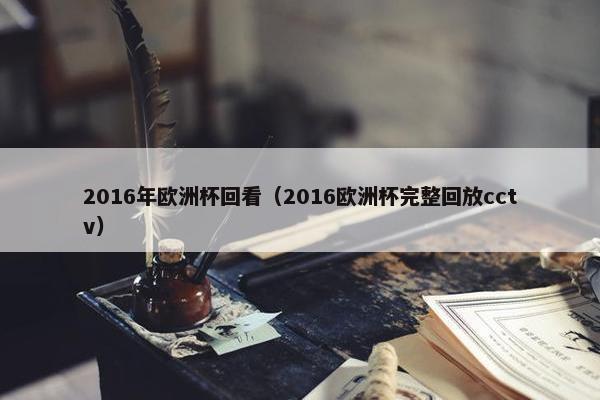 2016年欧洲杯回看（2016欧洲杯完整回放cctv）