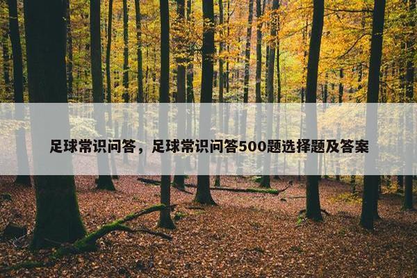 足球常识问答，足球常识问答500题选择题及答案
