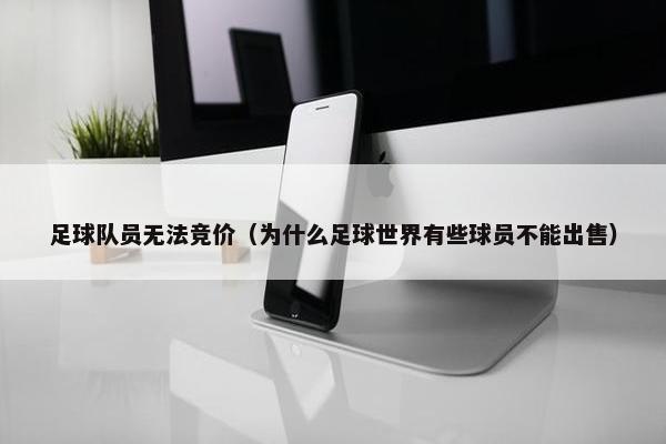 足球队员无法竞价（为什么足球世界有些球员不能出售）