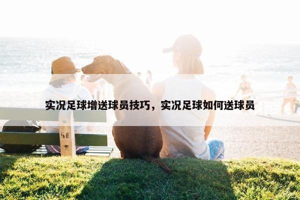 实况足球增送球员技巧，实况足球如何送球员