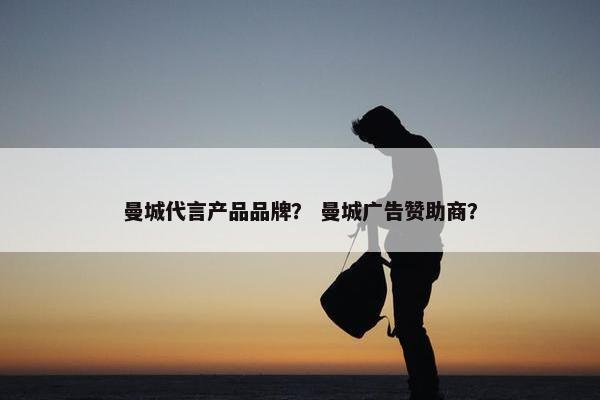 曼城代言产品品牌？ 曼城广告赞助商？