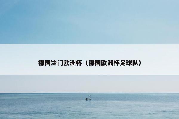 德国冷门欧洲杯（德国欧洲杯足球队）