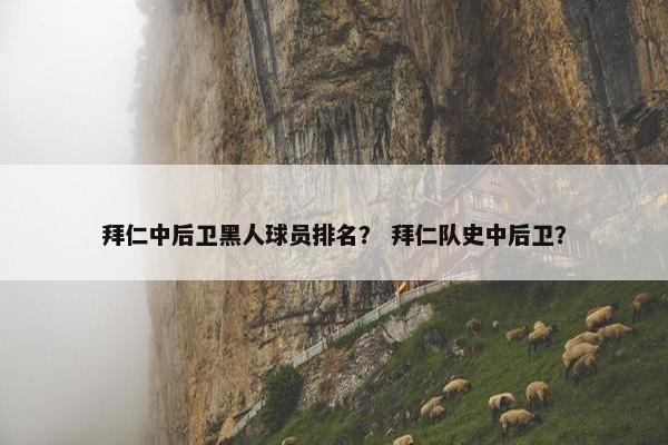 拜仁中后卫黑人球员排名？ 拜仁队史中后卫？