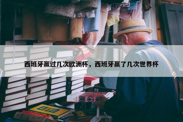 西班牙赢过几次欧洲杯，西班牙赢了几次世界杯