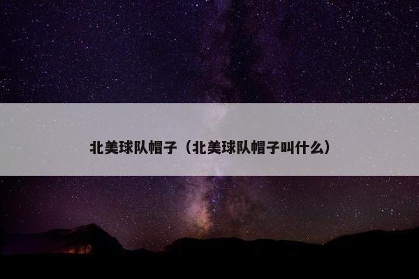 北美球队帽子（北美球队帽子叫什么）