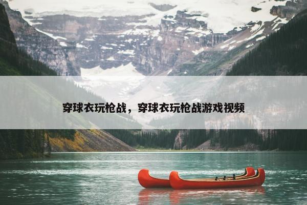 穿球衣玩枪战，穿球衣玩枪战游戏视频