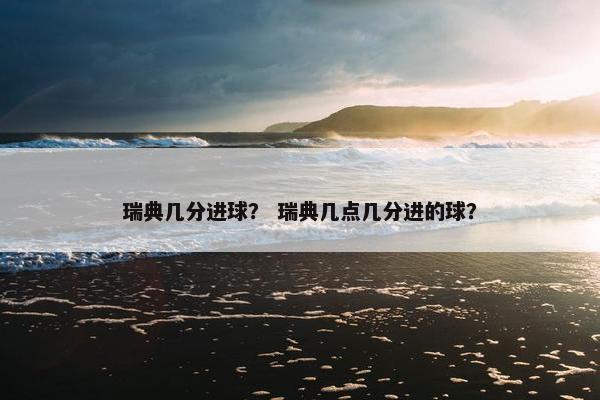 瑞典几分进球？ 瑞典几点几分进的球？