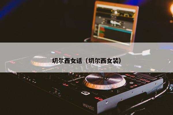 切尔西女话（切尔西女装）