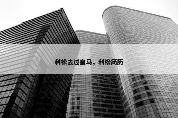 利松去过皇马，利松简历