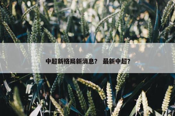 中超新格局新消息？ 最新中超？