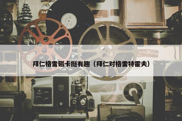 拜仁格雷磁卡挺有趣（拜仁对格雷特霍夫）