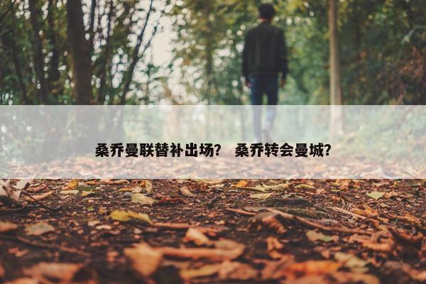 桑乔曼联替补出场？ 桑乔转会曼城？