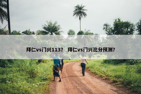 拜仁vs门兴113？ 拜仁vs门兴比分预测？