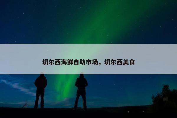 切尔西海鲜自助市场，切尔西美食
