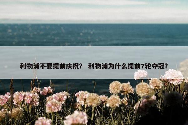 利物浦不要提前庆祝？ 利物浦为什么提前7轮夺冠？