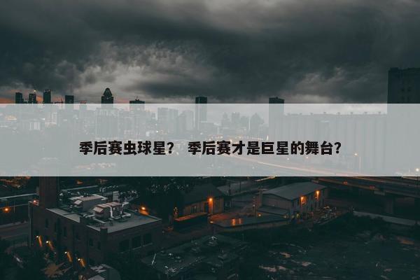 季后赛虫球星？ 季后赛才是巨星的舞台？