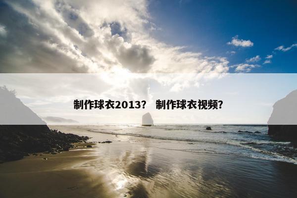 制作球衣2013？ 制作球衣视频？