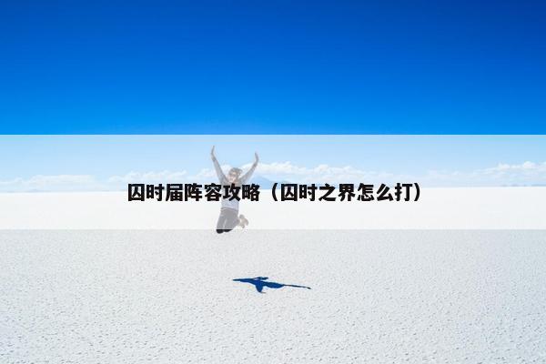 囚时届阵容攻略（囚时之界怎么打）