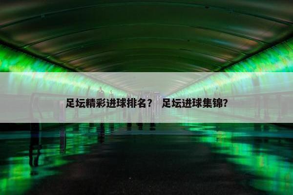 足坛精彩进球排名？ 足坛进球集锦？
