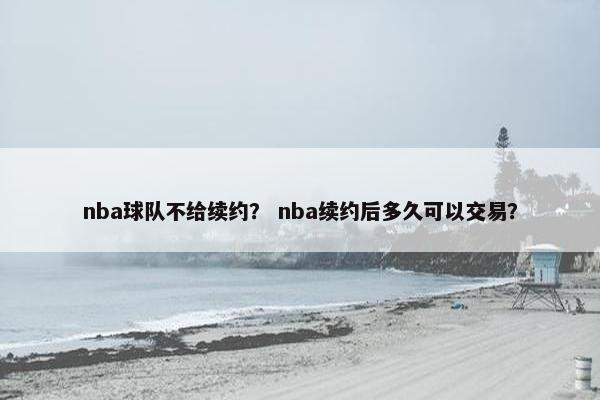 nba球队不给续约？ nba续约后多久可以交易？