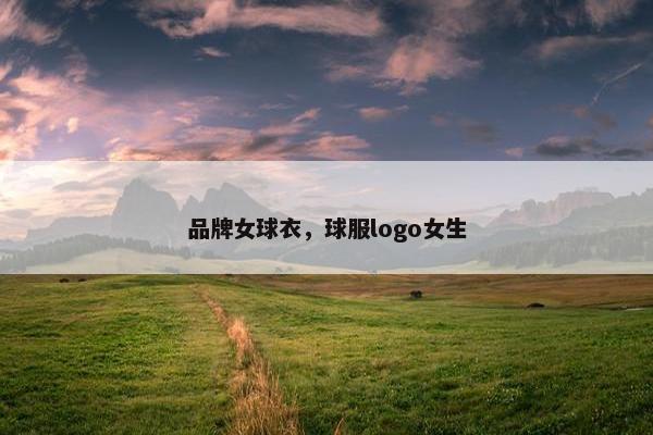 品牌女球衣，球服logo女生