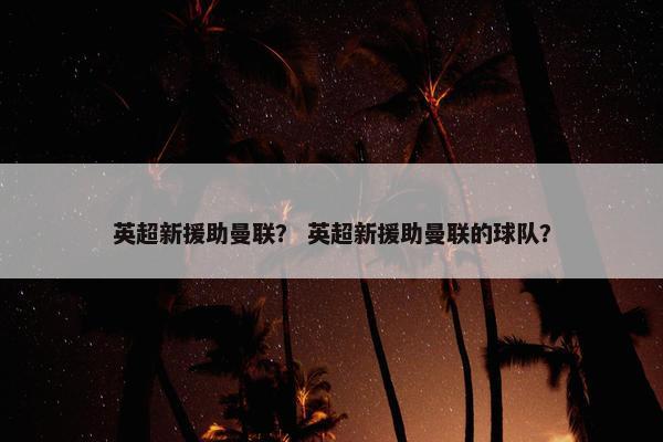英超新援助曼联？ 英超新援助曼联的球队？