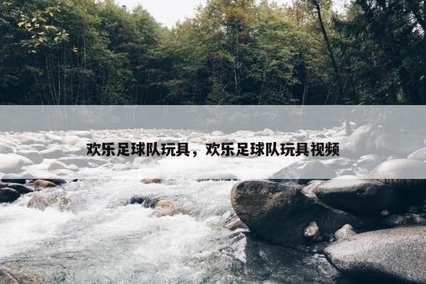 欢乐足球队玩具，欢乐足球队玩具视频