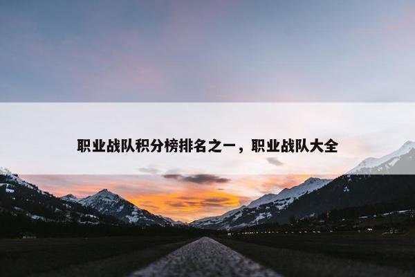 职业战队积分榜排名之一，职业战队大全