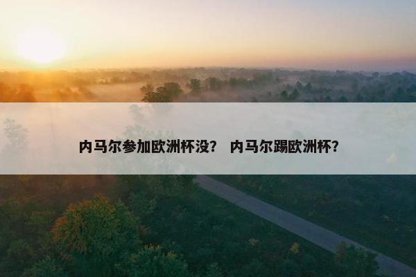 内马尔参加欧洲杯没？ 内马尔踢欧洲杯？