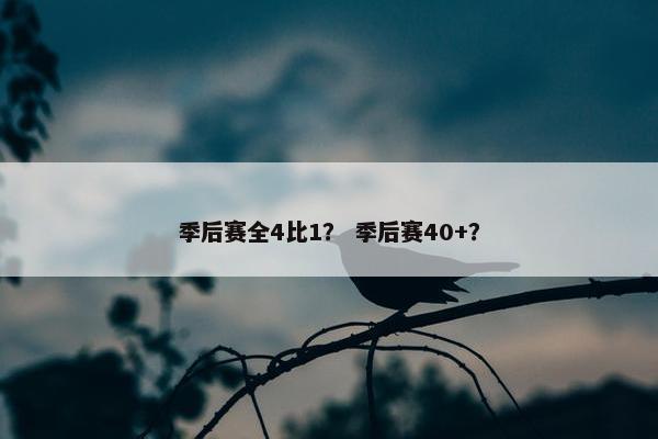 季后赛全4比1？ 季后赛40+？