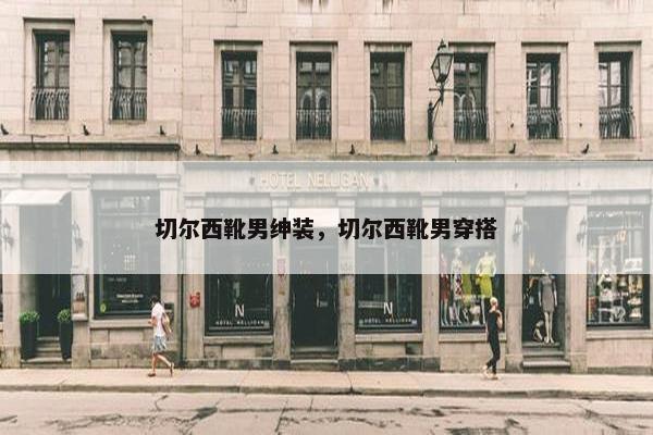 切尔西靴男绅装，切尔西靴男穿搭